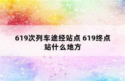 619次列车途经站点 619终点站什么地方